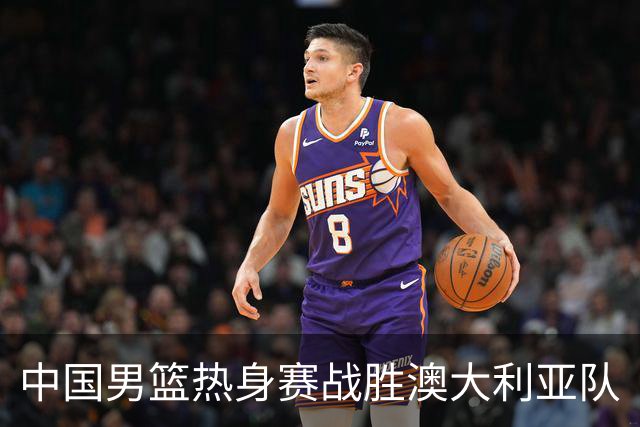 中国男篮热身赛战胜澳大利亚队