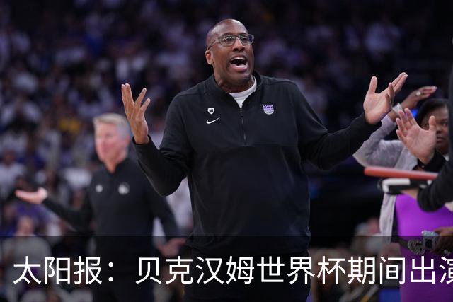 太阳报：贝克汉姆世界杯期间出演一系列广告，赚了1900万英镑