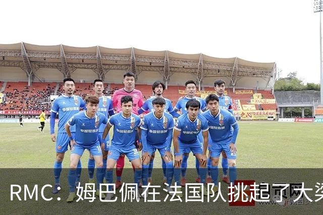 RMC：姆巴佩在法国队挑起了大梁，赛场内外皆是如此